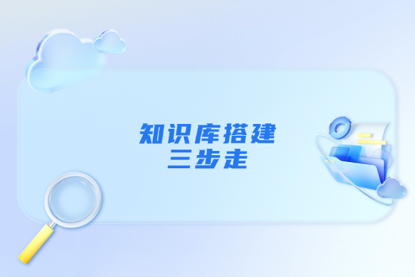 把一套优质的知识库搭建起来，需要几步？